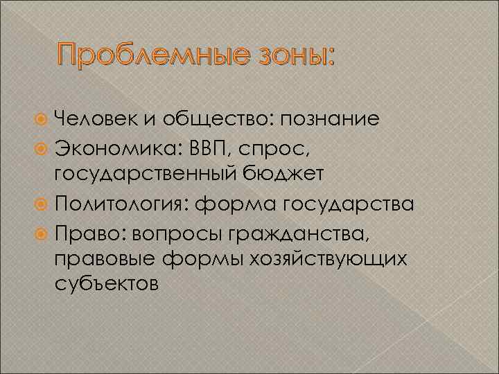 Проблемные зоны: Человек и общество: познание Экономика: ВВП, спрос, государственный бюджет Политология: форма государства