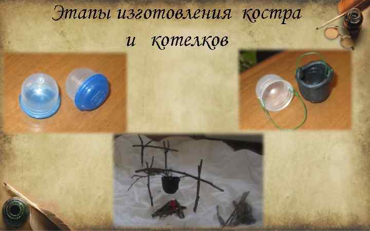 Этапы изготовления костра и котелков 