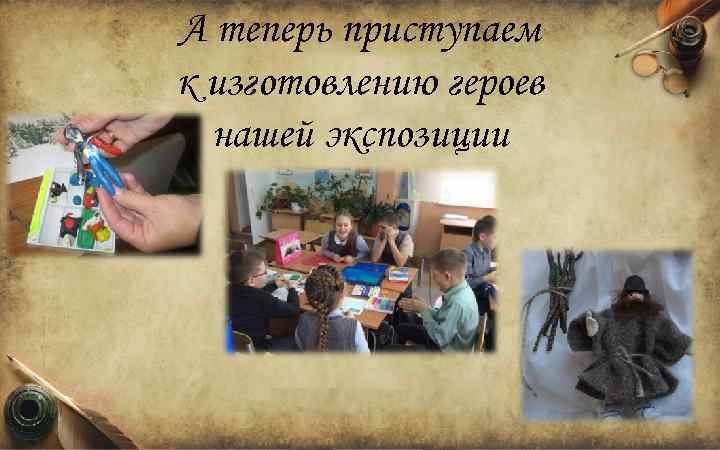 А теперь приступаем к изготовлению героев нашей экспозиции 