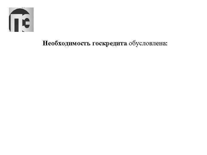 Необходимость госкредита обусловлена: 