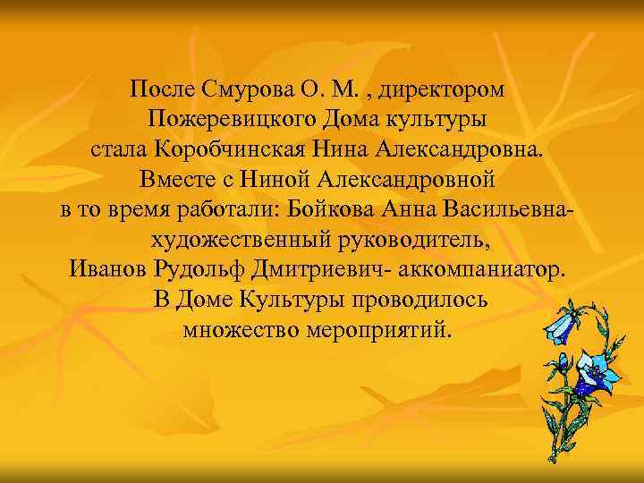 После Смурова О. М. , директором Пожеревицкого Дома культуры стала Коробчинская Нина Александровна. Вместе