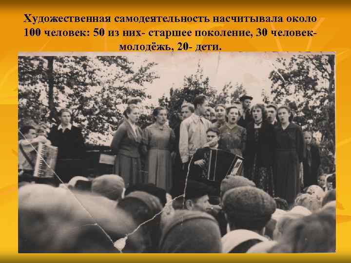 Художественная самодеятельность насчитывала около 100 человек: 50 из них- старшее поколение, 30 человекмолодёжь, 20