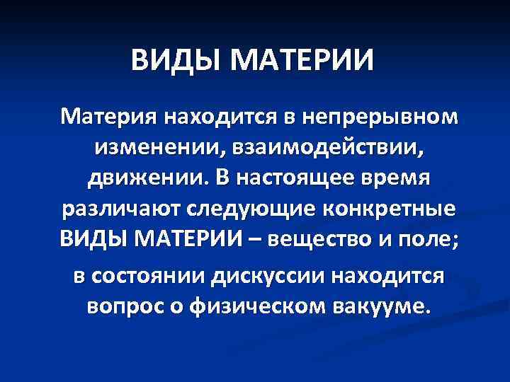 ВИДЫ МАТЕРИИ Материя находится в непрерывном изменении, взаимодействии, движении. В настоящее время различают следующие