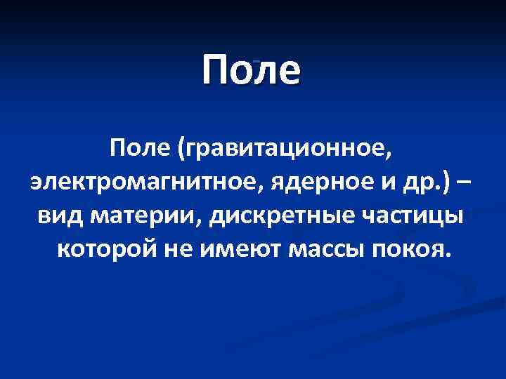 Поле (гравитационное, электромагнитное, ядерное и др. ) – вид материи, дискретные частицы которой не