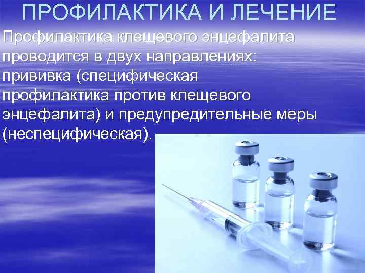 ПРОФИЛАКТИКА И ЛЕЧЕНИЕ Профилактика клещевого энцефалита проводится в двух направлениях: прививка (специфическая профилактика против