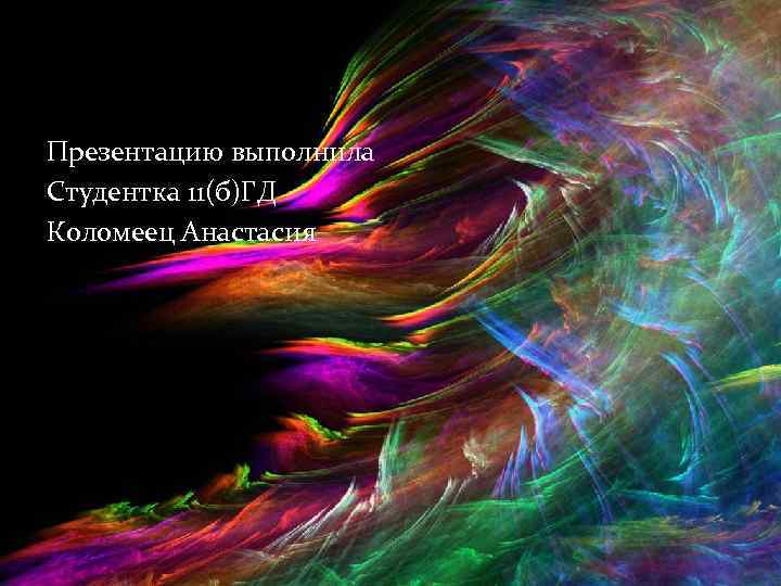Презентацию выполнила Студентка 11(б)ГД Коломеец Анастасия 