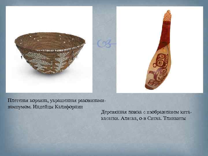  Плетеная корзина, украшенная раковинамивампумом. Индейцы Калифорнии Деревянная ложка с изображением китакасатки. Аляска, о-в