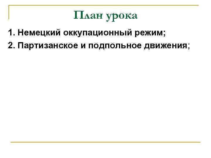 План урока 1. Немецкий оккупационный режим; 2. Партизанское и подпольное движения; 