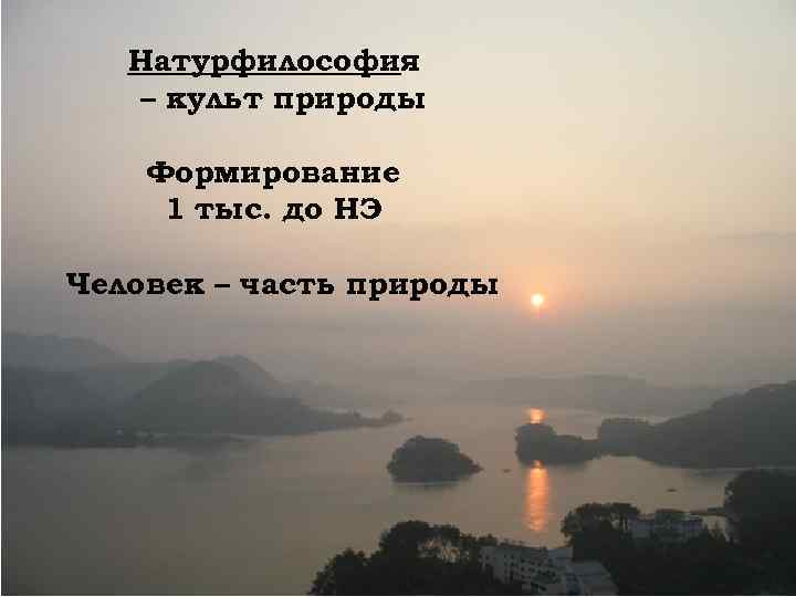 Натурфилософия – культ природы Формирование 1 тыс. до НЭ Человек – часть природы 