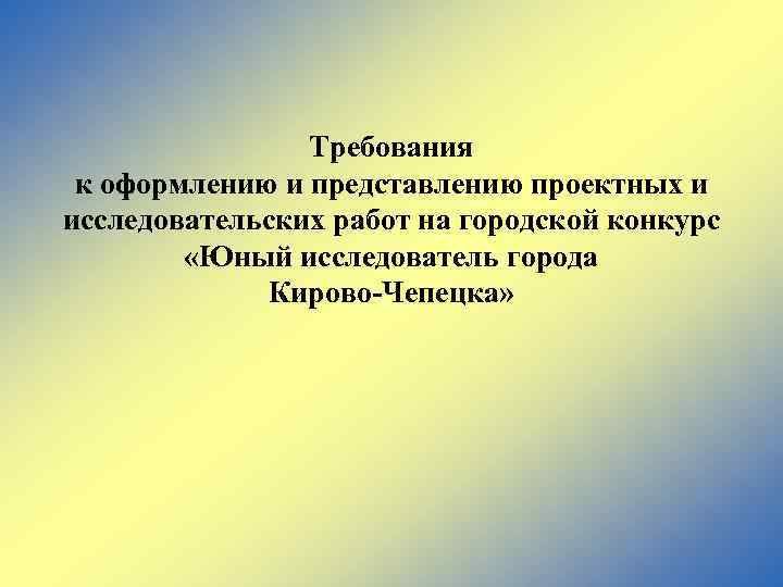 Требования к оформлению и представлению проектных и исследовательских работ на городской конкурс «Юный исследователь