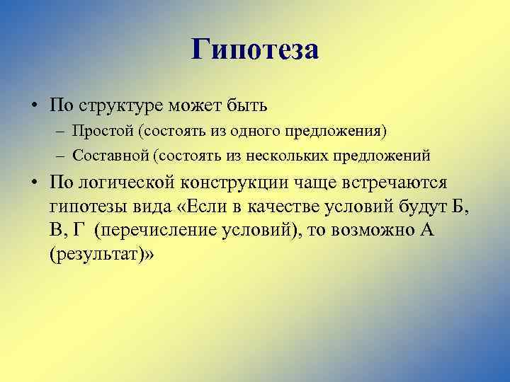 Гипотеза • По структуре может быть – Простой (состоять из одного предложения) – Составной