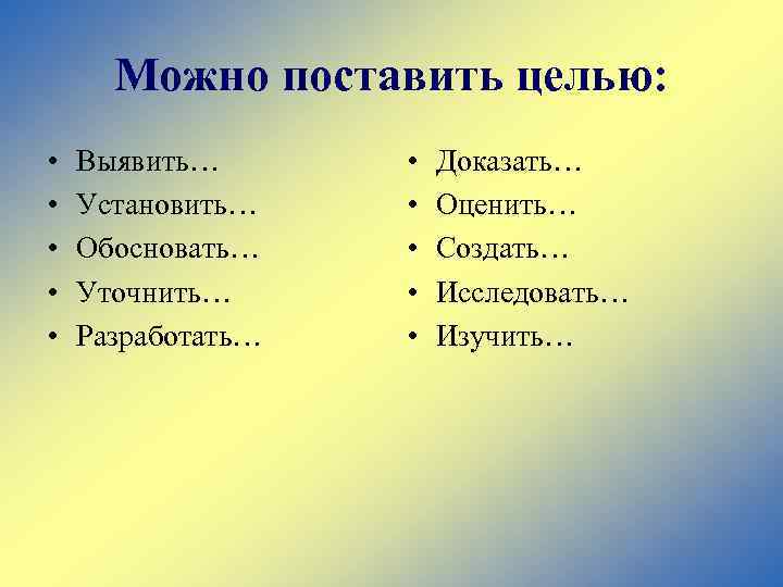 Можно поставить целью: • • • Выявить… Установить… Обосновать… Уточнить… Разработать… • • •