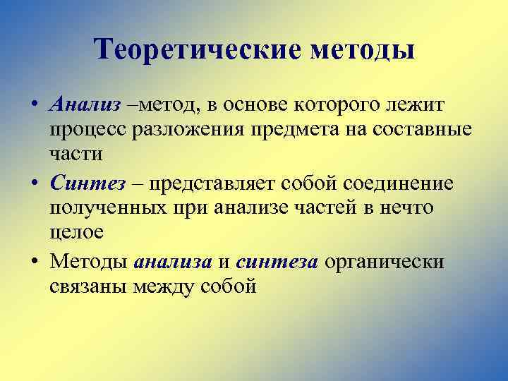 Теоретические методы • Анализ –метод, в основе которого лежит процесс разложения предмета на составные