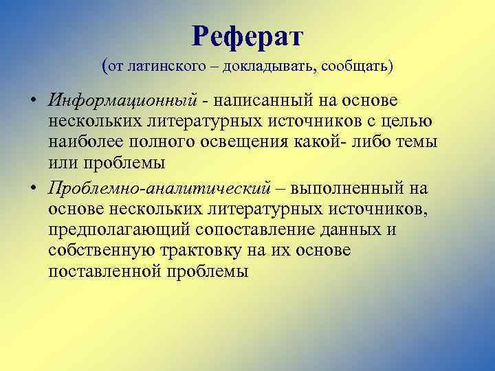 Реферат (от латинского – докладывать, сообщать) • Информационный - написанный на основе нескольких литературных