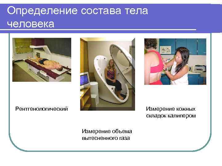 Определение состава тела человека Рентгенологический Измерение кожных складок калипером Измерение объема вытесненного газа 