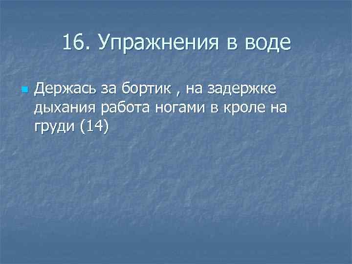  16. Упражнения в воде n Держась за бортик , на задержке дыхания работа