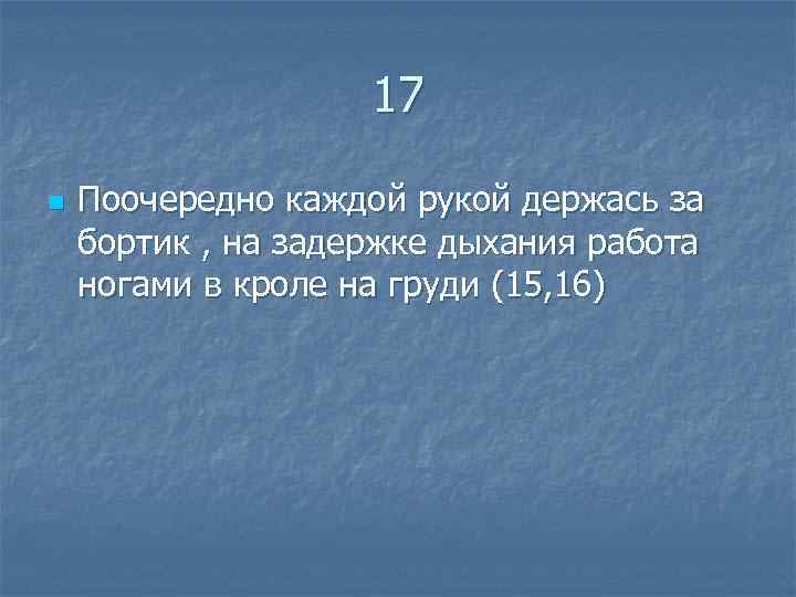  17 n Поочередно каждой рукой держась за бортик , на задержке дыхания работа