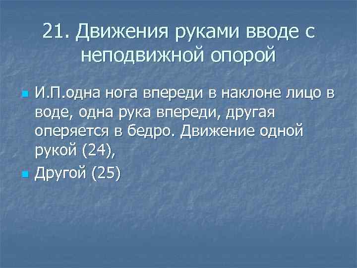  21. Движения руками вводе с неподвижной опорой n И. П. одна нога впереди