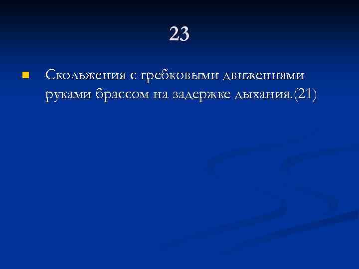23 n Скольжения с гребковыми движениями руками брассом на задержке дыхания. (21) 