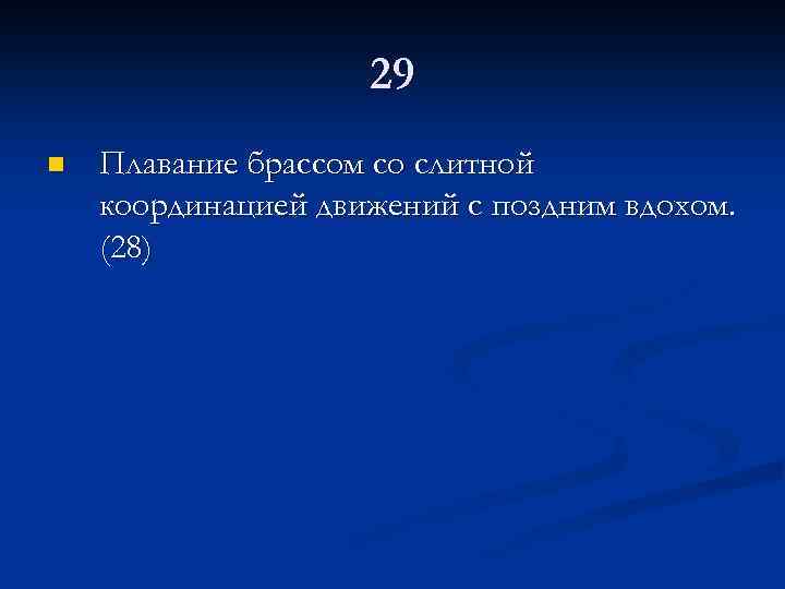 29 n Плавание брассом со слитной координацией движений с поздним вдохом. (28) 