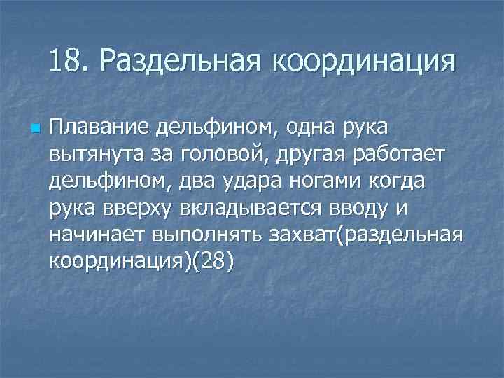 18. Раздельная координация n Плавание дельфином, одна рука вытянута за головой, другая работает дельфином,