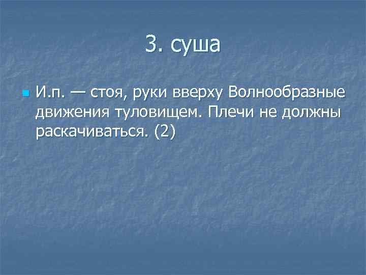 3. суша n И. п. — стоя, руки вверху Волнообразные движения туловищем. Плечи не