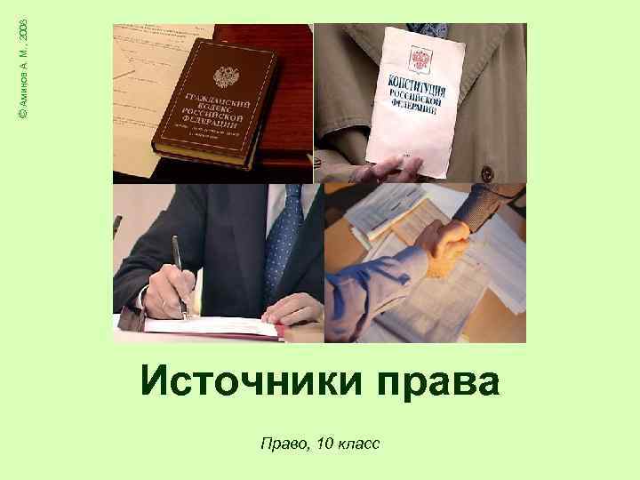 © Аминов А. М. , 2008 Источники права Право, 10 класс 