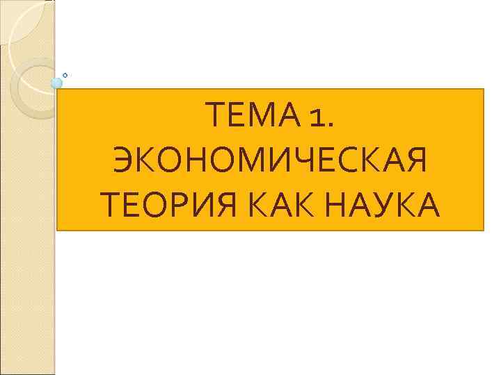 ТЕМА 1. ЭКОНОМИЧЕСКАЯ ТЕОРИЯ КАК НАУКА 