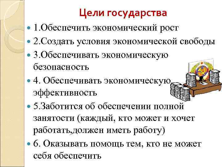 Цели государства 1. Обеспечить экономический рост 2. Создать условия экономической свободы 3. Обеспечивать экономическую