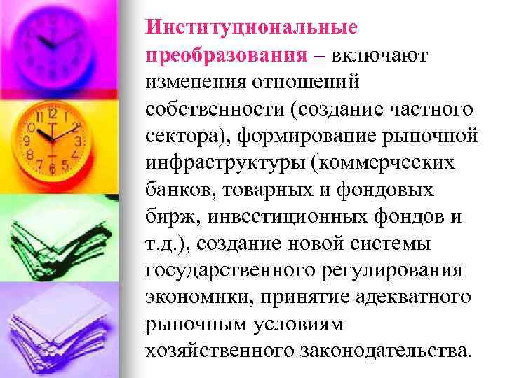 Институциональные преобразования – включают изменения отношений собственности (создание частного сектора), формирование рыночной инфраструктуры (коммерческих