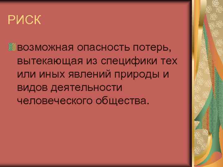 РИСК возможная опасность потерь, вытекающая из специфики тех или иных явлений природы и видов