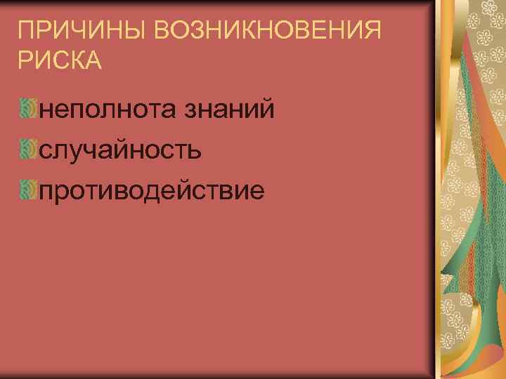 ПРИЧИНЫ ВОЗНИКНОВЕНИЯ РИСКА неполнота знаний случайность противодействие 