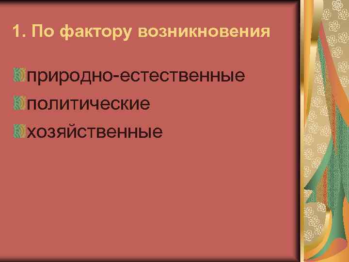 1. По фактору возникновения природно-естественные политические хозяйственные 