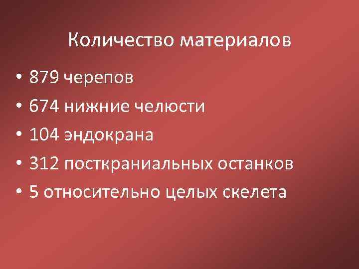 Количество материалов • • • 879 черепов 674 нижние челюсти 104 эндокрана 312 посткраниальных