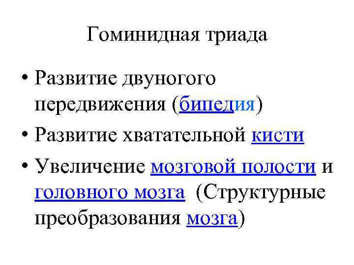 Гоминидная триада • Развитие двуногого передвижения (бипедия) • Развитие хватательной кисти • Увеличение мозговой