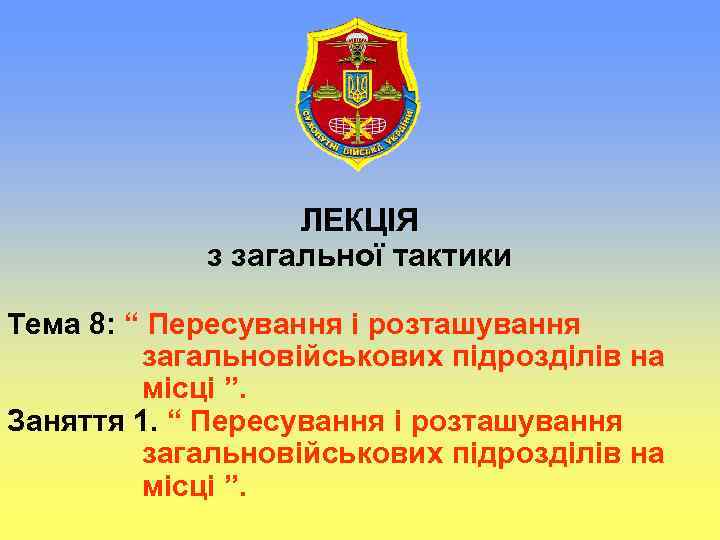 ЛЕКЦІЯ з загальної тактики Тема 8: “ Пересування і розташування загальновійськових підрозділів на місці