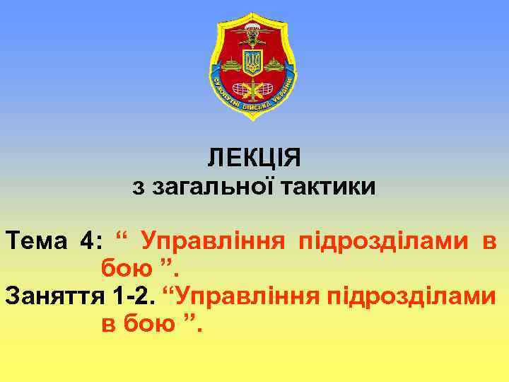 ЛЕКЦІЯ з загальної тактики Тема 4: “ Управління підрозділами в бою ”. Заняття 1