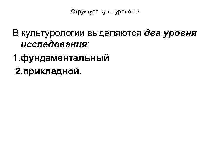 Структура культурологии В культурологии выделяются два уровня исследования: 1. фундаментальный 2. прикладной. 