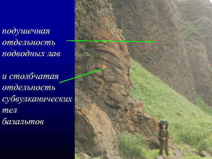 подушечная отдельность подводных лав и столбчатая отдельность субвулканических тел базальтов 