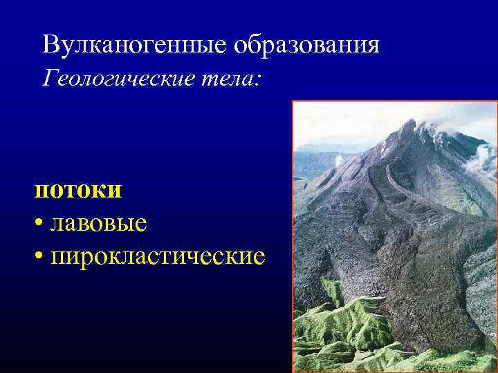 Вулканогенные образования Геологические тела: потоки • лавовые • пирокластические 