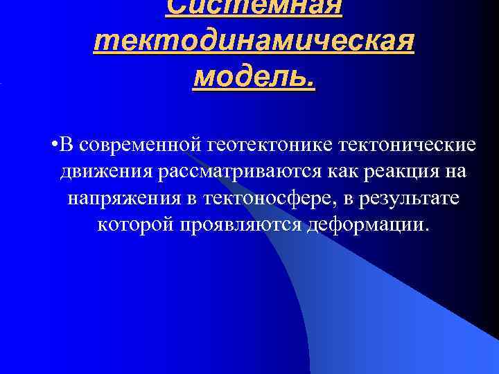Системная тектодинамическая модель. • В современной геотектонике тектонические движения рассматриваются как реакция на напряжения