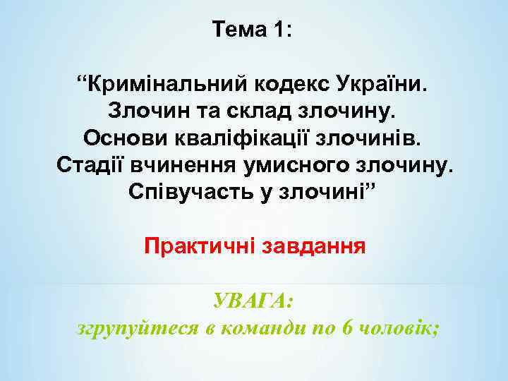 Тема 1: “Кримінальний кодекс України. Злочин та склад злочину. Основи кваліфікації злочинів. Стадії вчинення