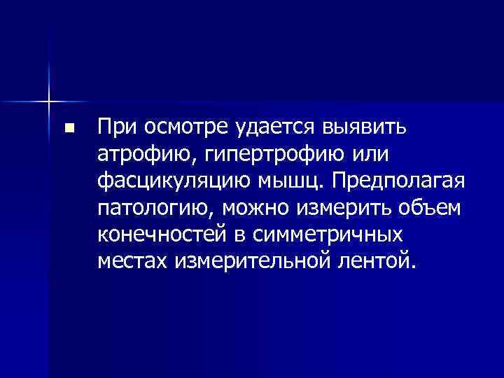 n При осмотре удается выявить атрофию, гипертрофию или фасцикуляцию мышц. Предполагая патологию, можно измерить