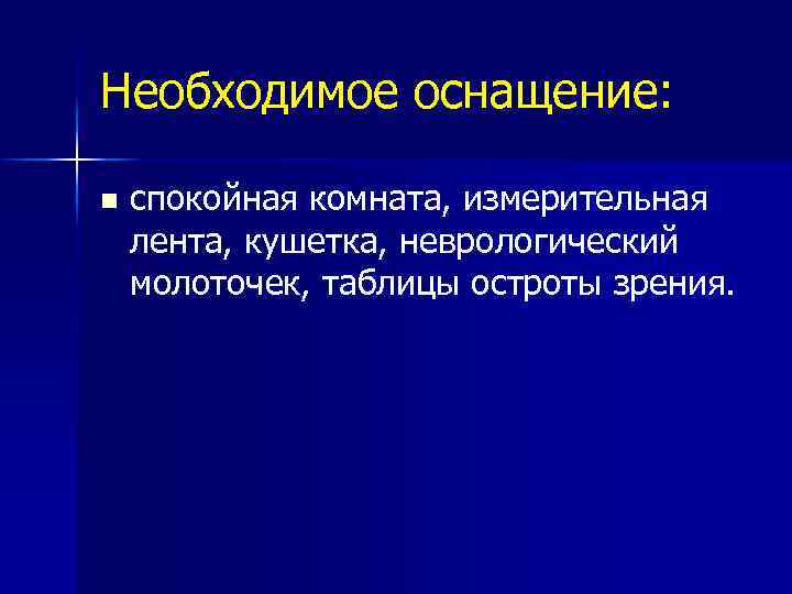 Необходимое оснащение: n спокойная комната, измерительная лента, кушетка, неврологический молоточек, таблицы остроты зрения. 
