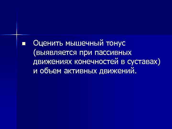 n Оценить мышечный тонус (выявляется при пассивных движениях конечностей в суставах) и объем активных