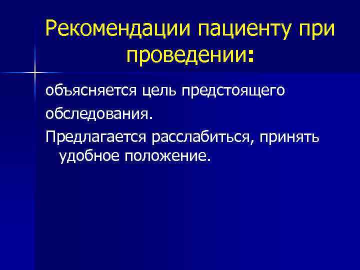 Рекомендации пациенту при проведении: объясняется цель предстоящего обследования. Предлагается расслабиться, принять удобное положение. 