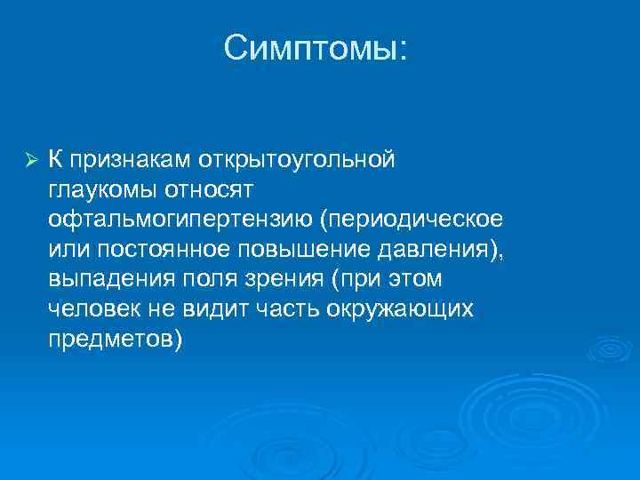 Симптомы: Ø К признакам открытоугольной глаукомы относят офтальмогипертензию (периодическое или постоянное повышение давления), выпадения