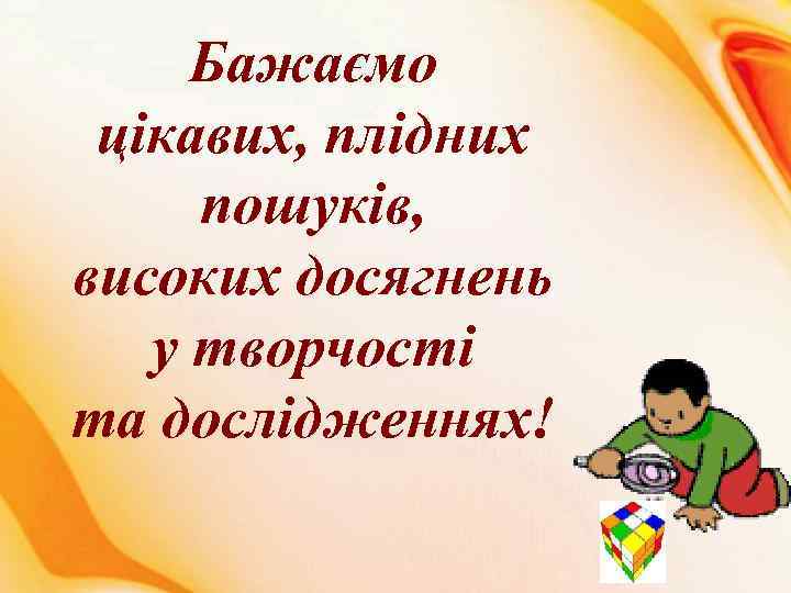 Бажаємо цікавих, плідних пошуків, високих досягнень у творчості та дослідженнях! 