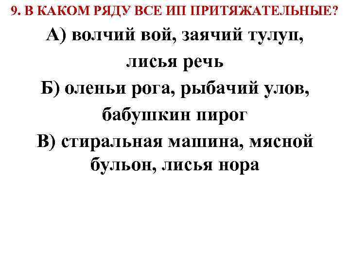 9. В КАКОМ РЯДУ ВСЕ ИП ПРИТЯЖАТЕЛЬНЫЕ? А) волчий вой, заячий тулуп, лисья речь