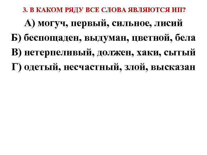  3. В КАКОМ РЯДУ ВСЕ СЛОВА ЯВЛЯЮТСЯ ИП? А) могуч, первый, сильное, лисий